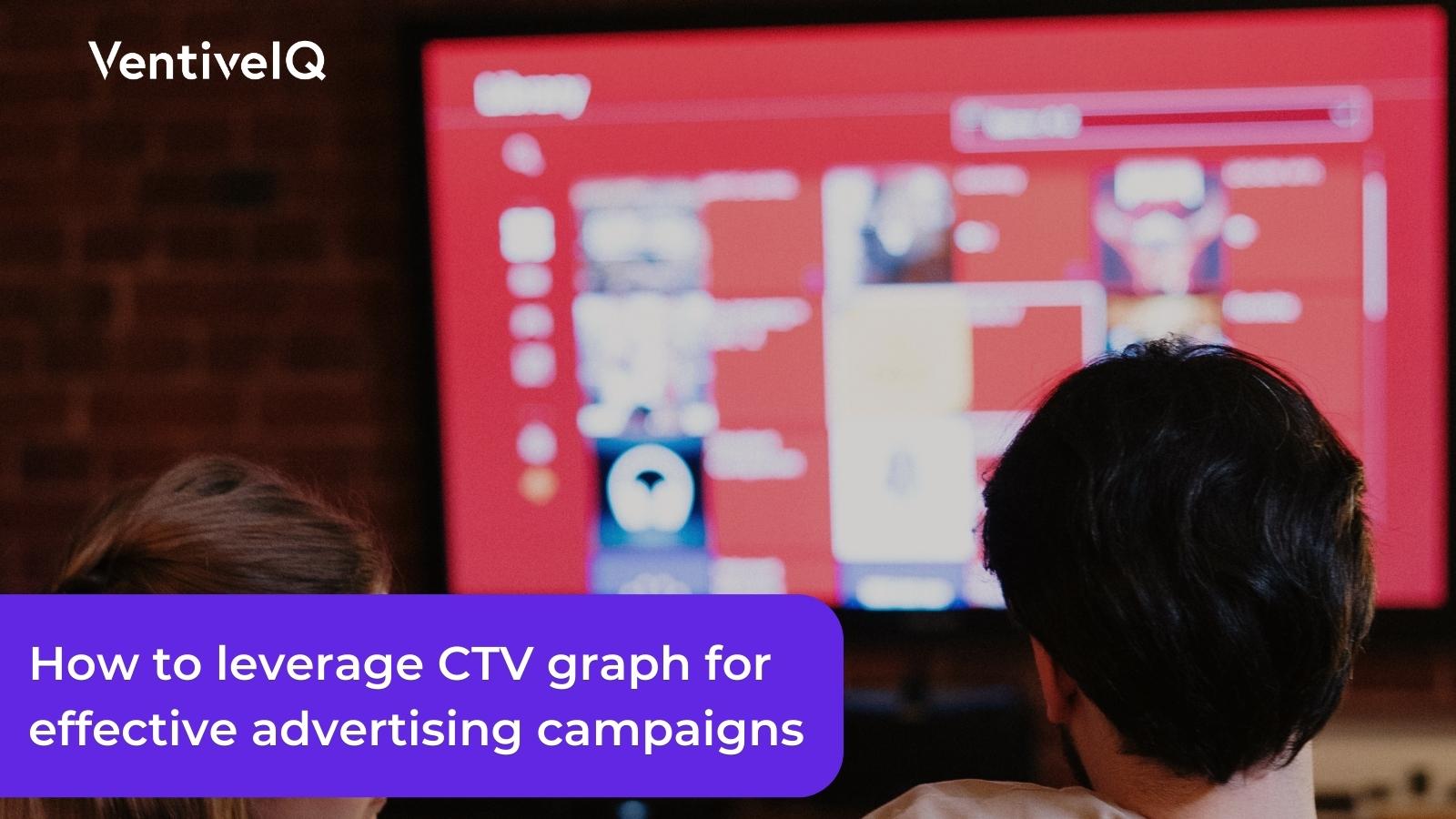 How to leverage CTV graph for effective advertising campaigns