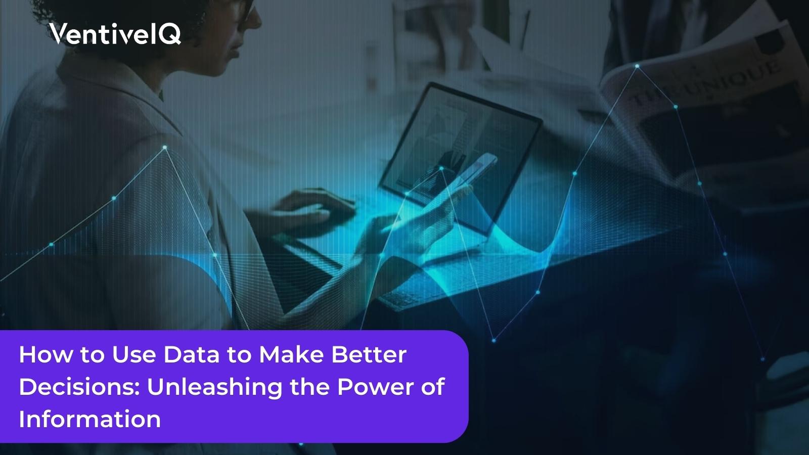 How to Use Data to Make Better Decisions: Unleashing the Power of Information