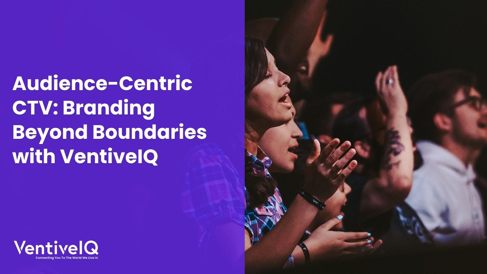 Audience-Centric CTV: Branding Beyond Boundaries with VentiveIQ