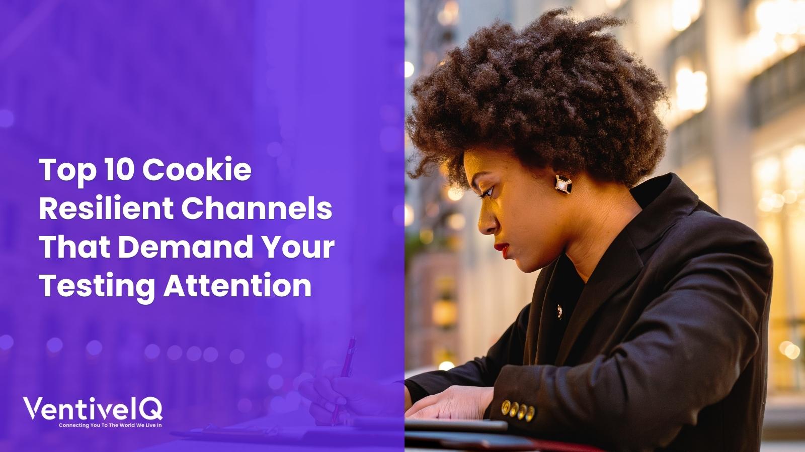 Top 10 Cookie Resilient Channels That Demand Your Testing Attention